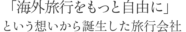 「海外旅行をもっと自由に」という想いから誕生した旅行会社