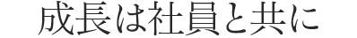 成長は社員と共に