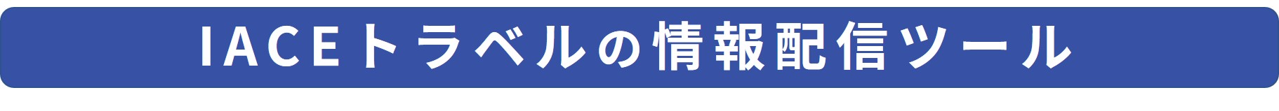 IACEトラベルの情報配信ツール